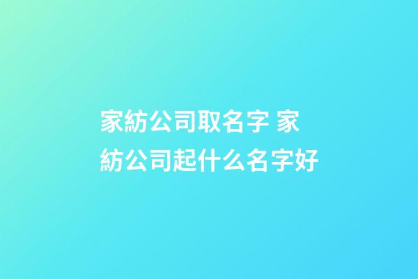 家紡公司取名字 家紡公司起什么名字好-第1張-公司起名-玄機派